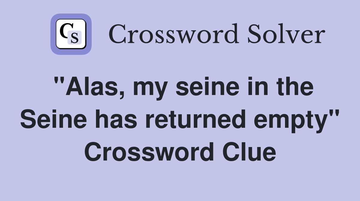 "Alas, my seine in the Seine has returned empty" Crossword Clue Answers Crossword Solver